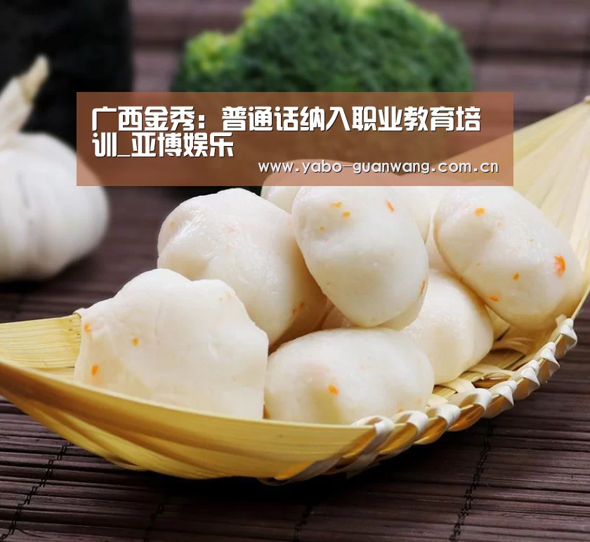 广西金秀:普通话纳入职业教育培训_亚博娱乐(图1) 亚博官网