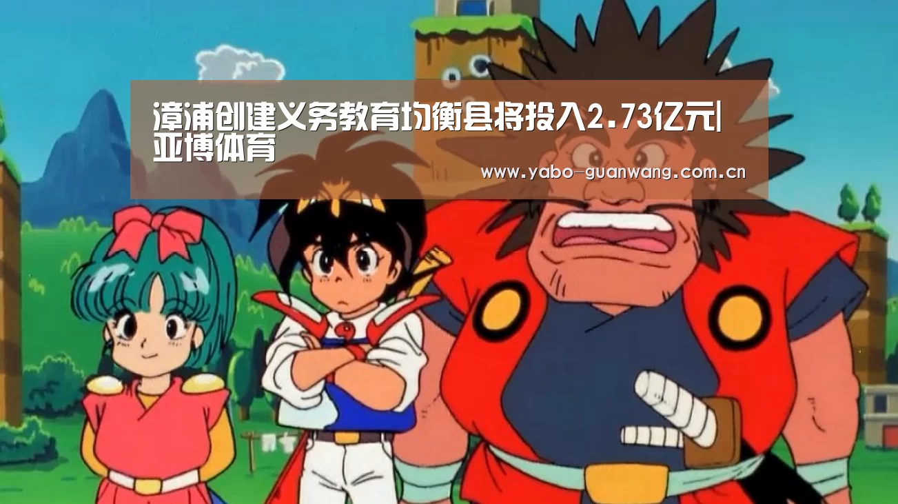 漳浦创建义务教育均衡县将投入2.73亿元|亚博体育(图2) 亚博棋牌