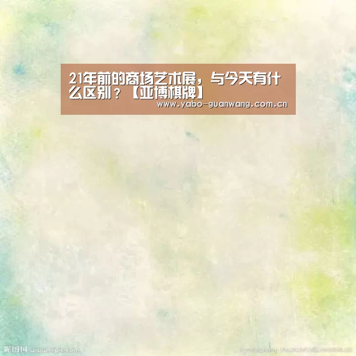 21年前的商场艺术展,与今天有什么区别?【亚博棋牌】(图3) 亚博体育