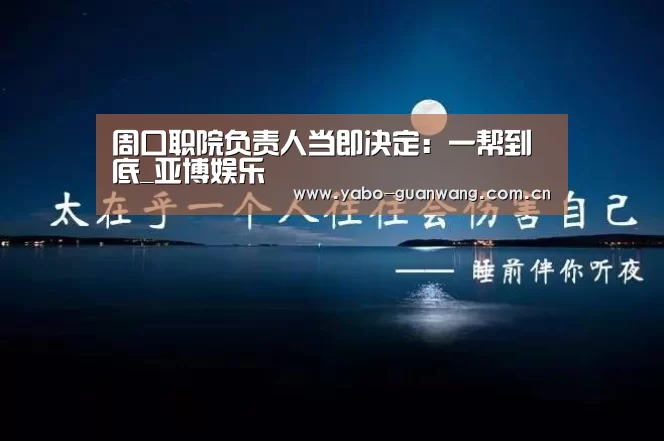 周口职院负责人当即决定:一帮到底_亚博娱乐(图2) 亚博体育