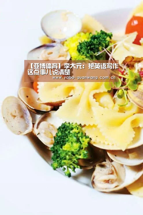 【亚博体育】李大元:把英语写作这点事儿说清楚(图3) 亚博官网